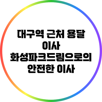 대구역 근처 용달 이사: 화성파크드림으로의 안전한 이사