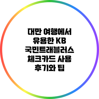 대만 여행에서 유용한 KB 국민트래블러스 체크카드 사용 후기와 팁