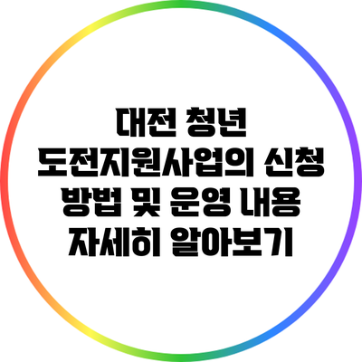 대전 청년 도전지원사업의 신청 방법 및 운영 내용 자세히 알아보기