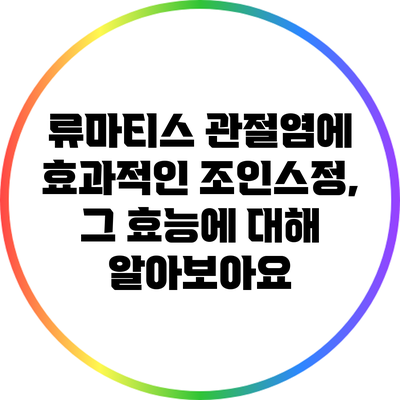 류마티스 관절염에 효과적인 조인스정, 그 효능에 대해 알아보아요