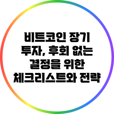 비트코인 장기 투자, 후회 없는 결정을 위한 체크리스트와 전략