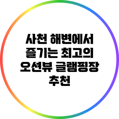 사천 해변에서 즐기는 최고의 오션뷰 글램핑장 추천