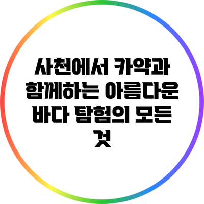 사천에서 카약과 함께하는 아름다운 바다 탐험의 모든 것