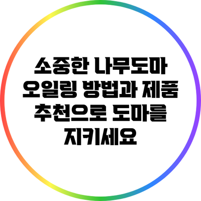 소중한 나무도마 오일링 방법과 제품 추천으로 도마를 지키세요