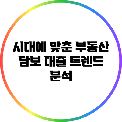 시대에 맞춘 부동산 담보 대출 트렌드 분석