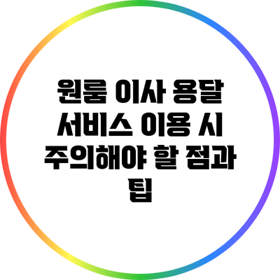 원룸 이사 용달 서비스 이용 시 주의해야 할 점과 팁