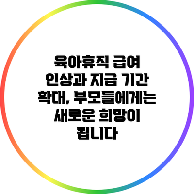 육아휴직 급여 인상과 지급 기간 확대, 부모들에게는 새로운 희망이 됩니다