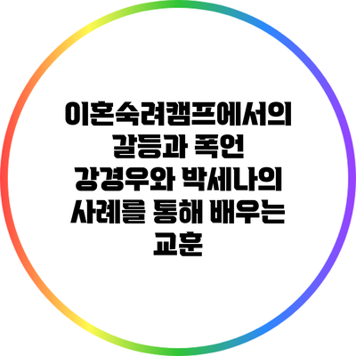 이혼숙려캠프에서의 갈등과 폭언: 강경우와 박세나의 사례를 통해 배우는 교훈