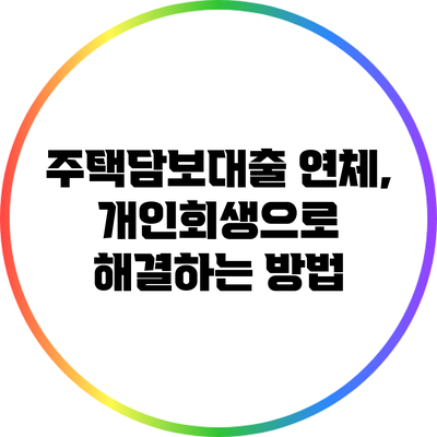 주택담보대출 연체, 개인회생으로 해결하는 방법