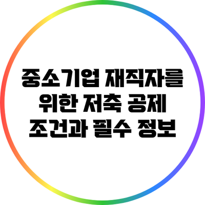 중소기업 재직자를 위한 저축 공제 조건과 필수 정보