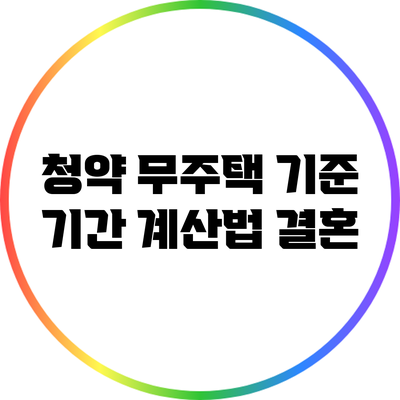 청약 무주택 기준 기간 계산법: 결혼