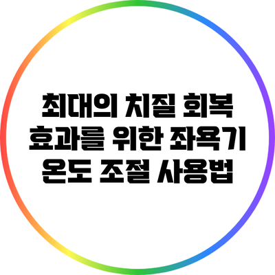 최대의 치질 회복 효과를 위한 좌욕기 온도 조절 사용법