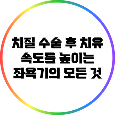 치질 수술 후 치유 속도를 높이는 좌욕기의 모든 것