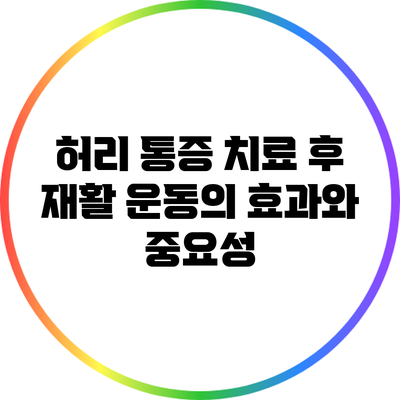 허리 통증 치료 후 재활 운동의 효과와 중요성