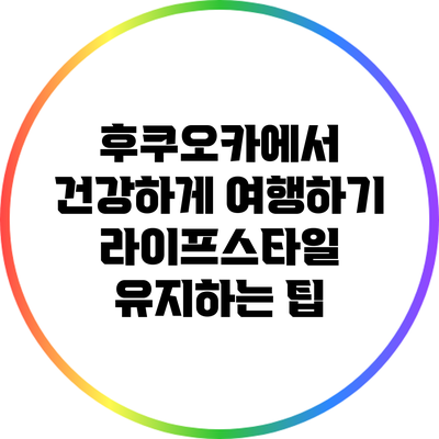 후쿠오카에서 건강하게 여행하기: 라이프스타일 유지하는 팁