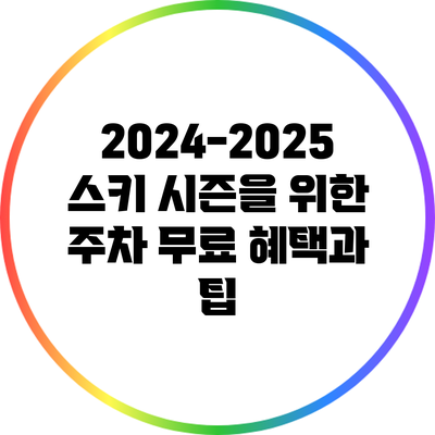 2024-2025 스키 시즌을 위한 주차 무료 혜택과 팁