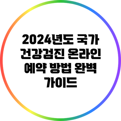 2024년도 국가 건강검진 온라인 예약 방법 완벽 가이드