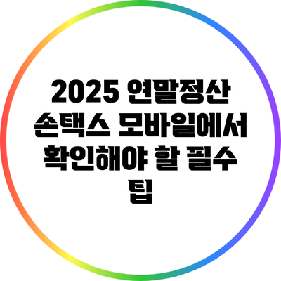 2025 연말정산 손택스 모바일에서 확인해야 할 필수 팁