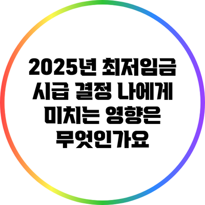 2025년 최저임금 시급 결정: 나에게 미치는 영향은 무엇인가요?