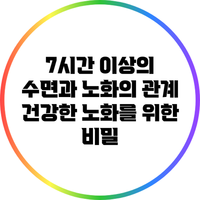 7시간 이상의 수면과 노화의 관계: 건강한 노화를 위한 비밀
