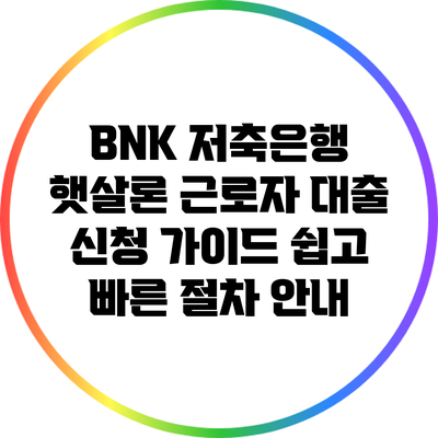 BNK 저축은행 햇살론 근로자 대출 신청 가이드: 쉽고 빠른 절차 안내