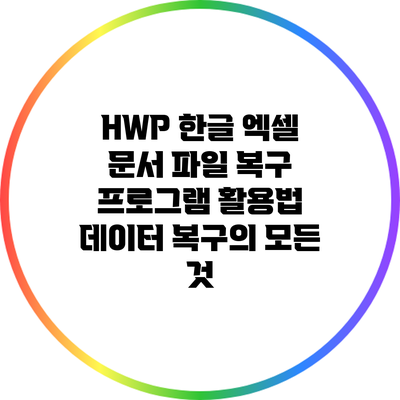 HWP 한글 엑셀 문서 파일 복구 프로그램 활용법: 데이터 복구의 모든 것