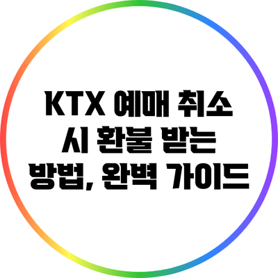 KTX 예매 취소 시 환불 받는 방법, 완벽 가이드