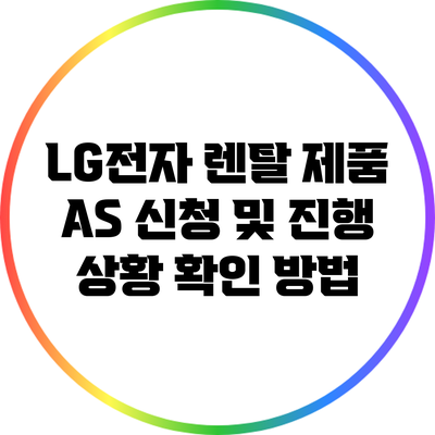 LG전자 렌탈 제품 A/S 신청 및 진행 상황 확인 방법