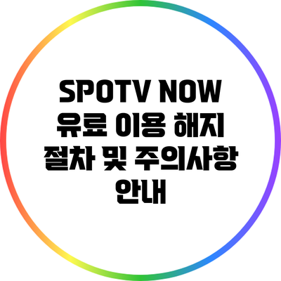 SPOTV NOW 유료 이용 해지 절차 및 주의사항 안내