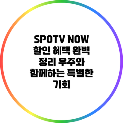 SPOTV NOW 할인 혜택 완벽 정리: 우주와 함께하는 특별한 기회