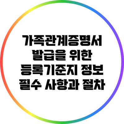 가족관계증명서 발급을 위한 등록기준지 정보: 필수 사항과 절차