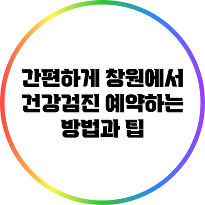 간편하게 창원에서 건강검진 예약하는 방법과 팁