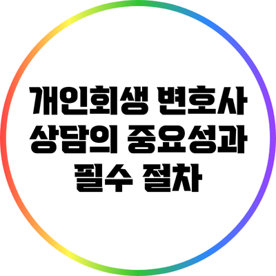 개인회생 변호사 상담의 중요성과 필수 절차