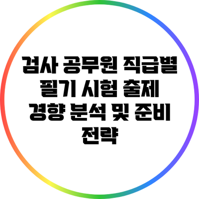 검사 공무원 직급별 필기 시험 출제 경향 분석 및 준비 전략