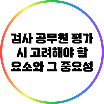 검사 공무원 평가 시 고려해야 할 요소와 그 중요성