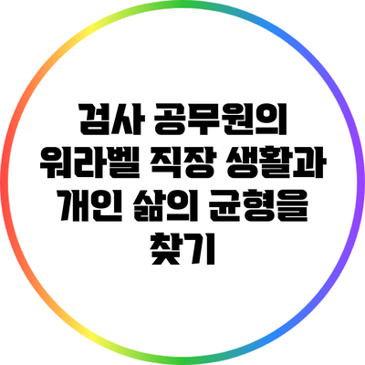 검사 공무원의 워라벨: 직장 생활과 개인 삶의 균형을 찾기