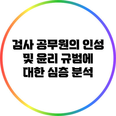 검사 공무원의 인성 및 윤리 규범에 대한 심층 분석