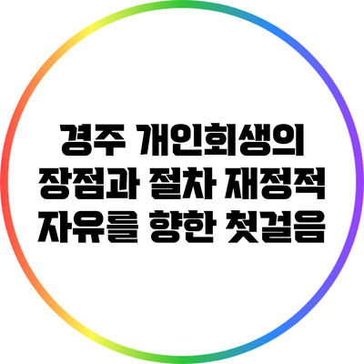 경주 개인회생의 장점과 절차: 재정적 자유를 향한 첫걸음