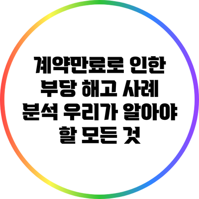 계약만료로 인한 부당 해고 사례 분석: 우리가 알아야 할 모든 것