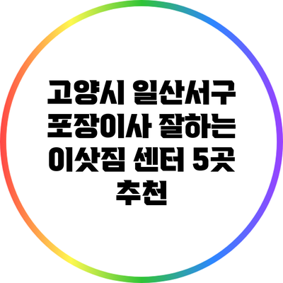 고양시 일산서구 포장이사 잘하는 이삿짐 센터 5곳 추천