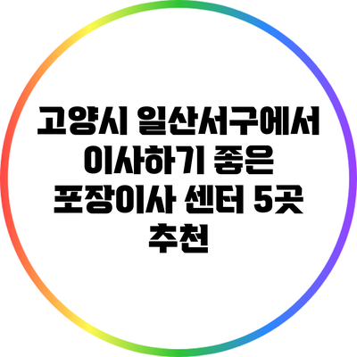고양시 일산서구에서 이사하기 좋은 포장이사 센터 5곳 추천