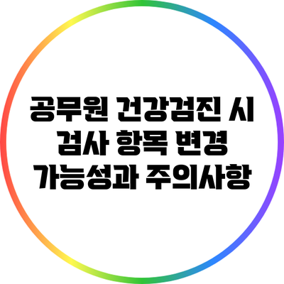 공무원 건강검진 시 검사 항목 변경 가능성과 주의사항