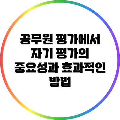 공무원 평가에서 자기 평가의 중요성과 효과적인 방법
