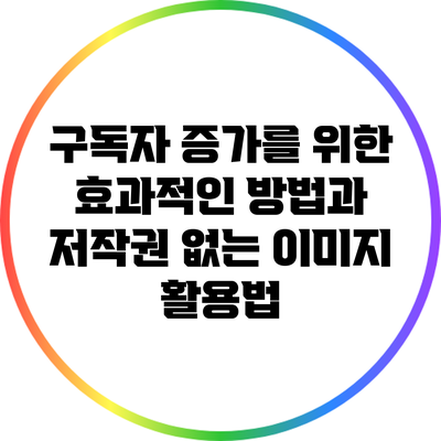 구독자 증가를 위한 효과적인 방법과 저작권 없는 이미지 활용법