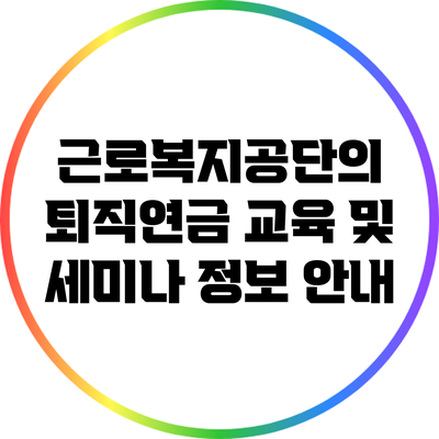 근로복지공단의 퇴직연금 교육 및 세미나 정보 안내