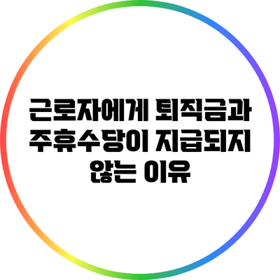 근로자에게 퇴직금과 주휴수당이 지급되지 않는 이유