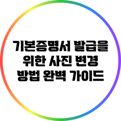 기본증명서 발급을 위한 사진 변경 방법 완벽 가이드