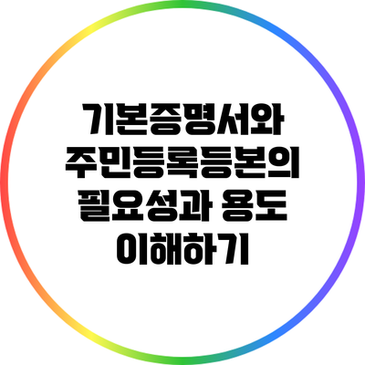 기본증명서와 주민등록등본의 필요성과 용도 이해하기