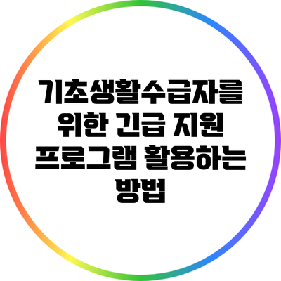 기초생활수급자를 위한 긴급 지원 프로그램 활용하는 방법