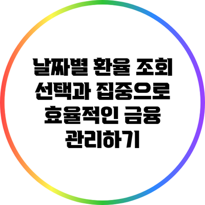 날짜별 환율 조회: 선택과 집중으로 효율적인 금융 관리하기